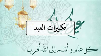 تكبيرات عيد الأضحى 2024 متى تنطلق وأفضل صيغة لها؟ 