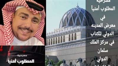 مسرحية «المطلوب أمنيٱ» لـ القحطاني» بمعرض الكتاب الدولي بالمدينة المنورة