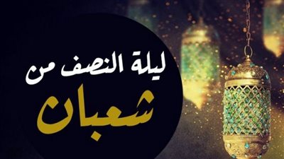 هل الاحتفالِ بـ ليلة النصف من شعبان بدعة؟  .. الإفتاء تُجيب