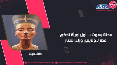 «حتشبسوت».. أول امرأة تحكم مصر لـ ولايتين وراء الستار 