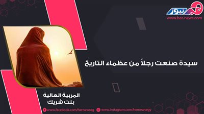 سيدة صنعت رجلاً من عظماء التاريخ ..المربية العالية بنت شريك