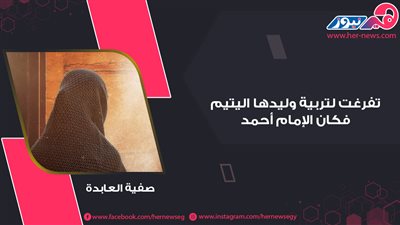 نساء صنعن رجالًا.. صفية العابدة تفرغت لتربية وليدها اليتيم فكان الإمام أحمد