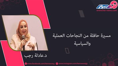 «عادلة رجب».. مسيرة حافلة من النجاحات العملية والسياسية 