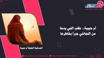أم حبيبة.. طلب النبي يدها من النجاشي جبرًا بخاطرها
