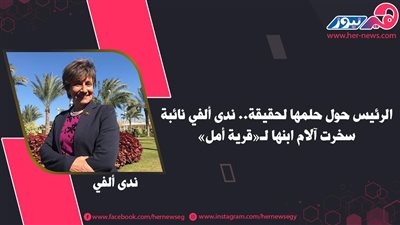 الرئيس حوّل حلمها لحقيقة.. ندى ألفي نائبة سخّرت آلام ابنها لـ«قرية أمل»