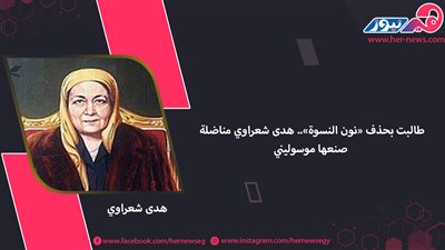 طالبت بحذف «نون النسوة».. هدى شعراوي مناضلة صنعها «موسوليني»