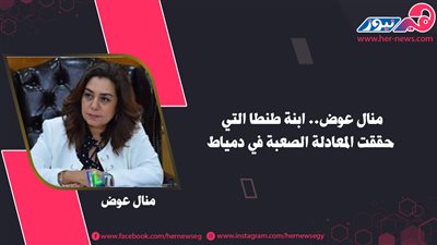منال عوض.. ابنة طنطا التي حققت المعادلة الصعبة في دمياط