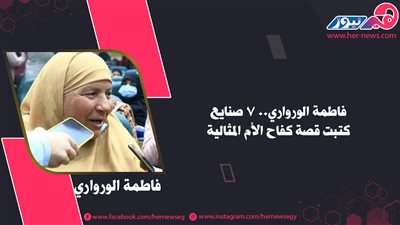 فاطمة الورواري.. 7 صنايع كتبت قصة كفاح الأم المثالية 