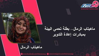 ماهيتاب الرمال.. بطلة تحمي البيئة بمبادرات إعادة التدوير