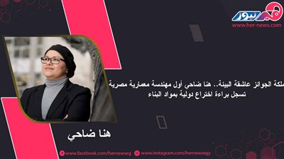  هنا ضاحي ..أول مهندسة معمارية مصرية تسجل براءة اختراع دولية بمواد البناء