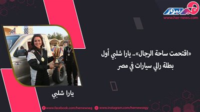 «اقتحمت ساحة الرجال».. يارا شلبي أول بطلة رالي سيارات في مصر
