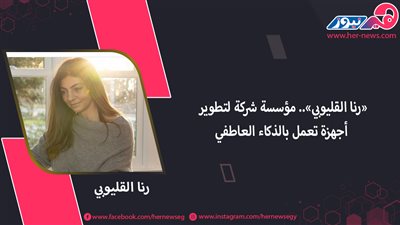 «رنا القليوبي».. مؤسسة شركة لتطوير أجهزة تعمل بالذكاء العاطفي