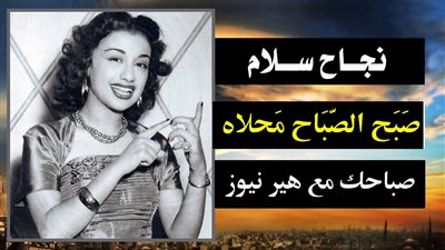 صباحك مع «هير نيوز» | «صبح الصباح محلاه» لنجاح سلام