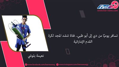 تسافر يوميًا من دبي إلى أبو ظبي.. «نعيمة بلوشي» فتاة تنشد المجد لكرة القدم الإماراتية